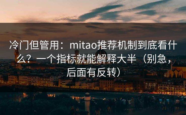 冷门但管用：mitao推荐机制到底看什么？一个指标就能解释大半（别急，后面有反转）