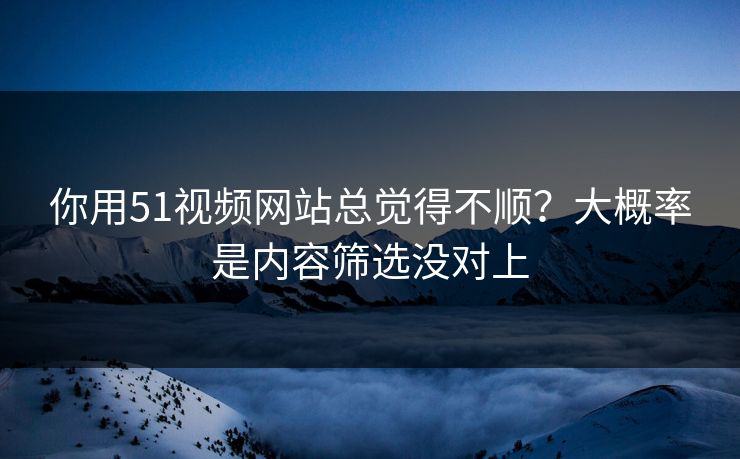 你用51视频网站总觉得不顺?大概率是内容筛选没对上 你用51视频网站总觉得不顺?大概率是内容筛选没对上