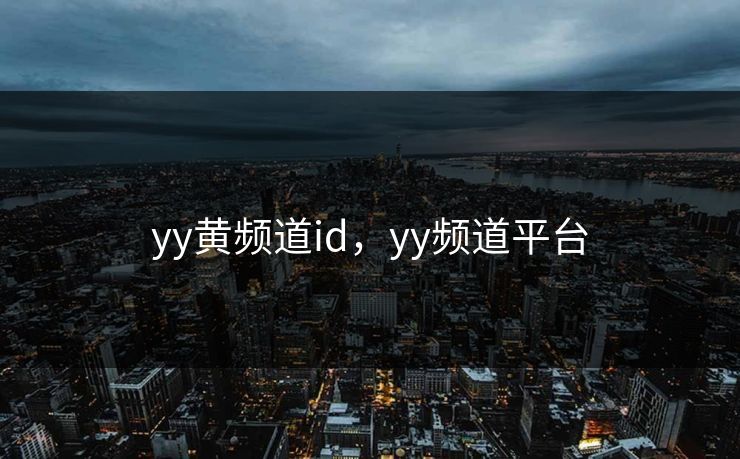 yy黄频道id，yy频道平台