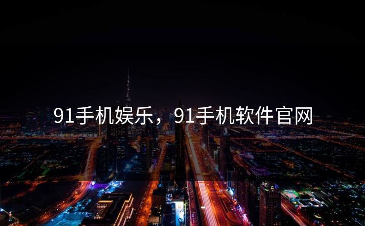 91手机娱乐，91手机软件官网