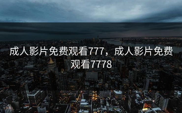 成人影片免费观看777，成人影片免费观看7778