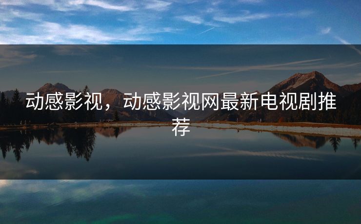 动感影视，动感影视网最新电视剧推荐