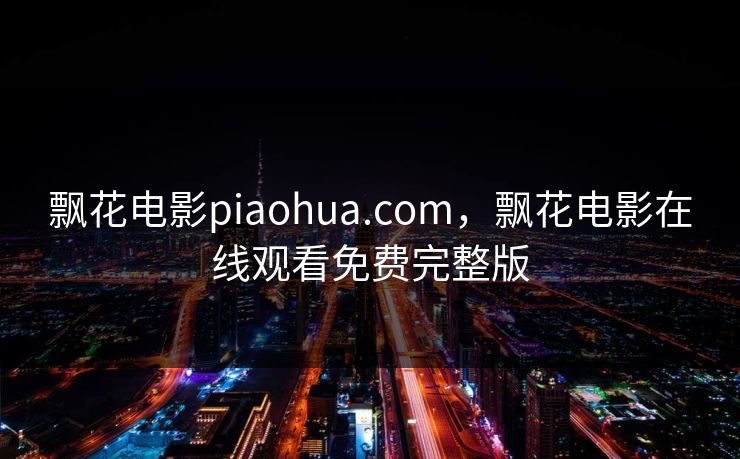 飘花电影piaohua.com，飘花电影在线观看免费完整版