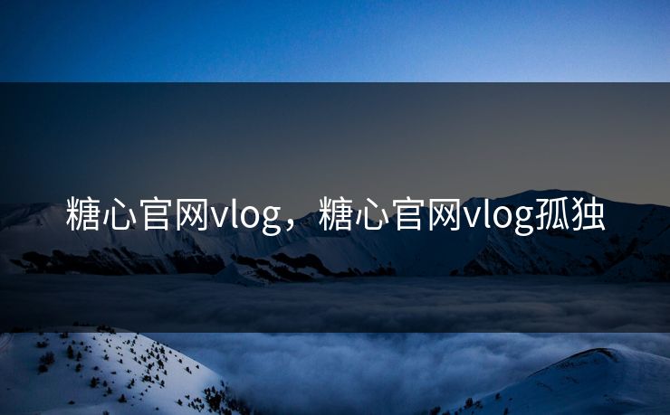 糖心官网vlog，糖心官网vlog孤独