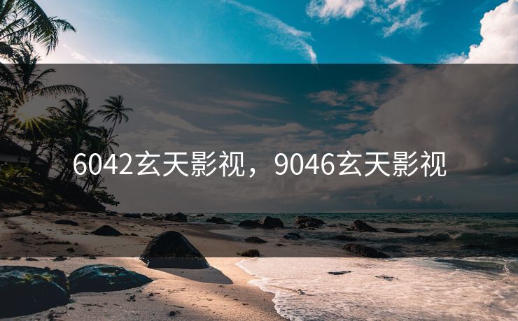 6042玄天影视，9046玄天影视