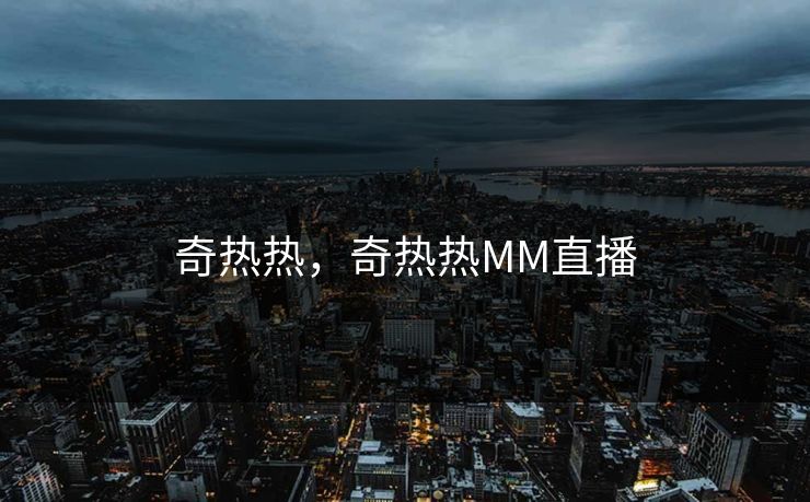 奇热热，奇热热MM直播
