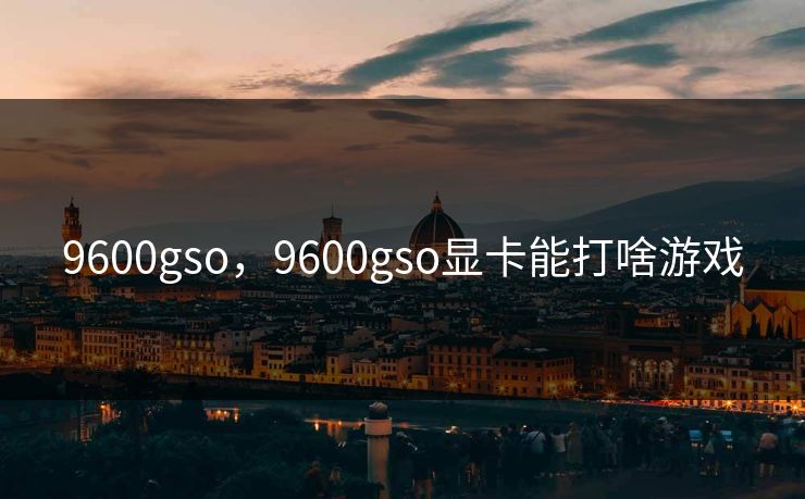 9600gso，9600gso显卡能打啥游戏