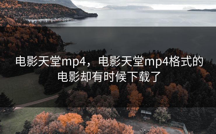 电影天堂mp4，电影天堂mp4格式的电影却有时候下载了