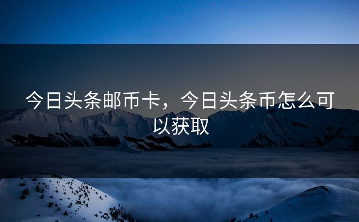 今日头条邮币卡，今日头条币怎么可以获取