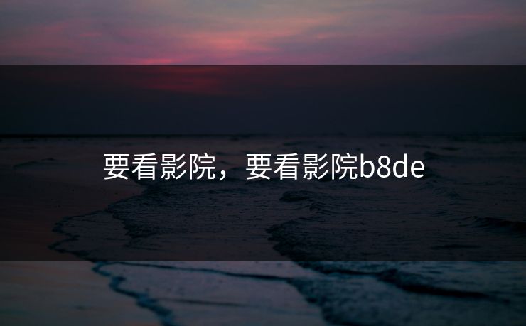 要看影院，要看影院b8de