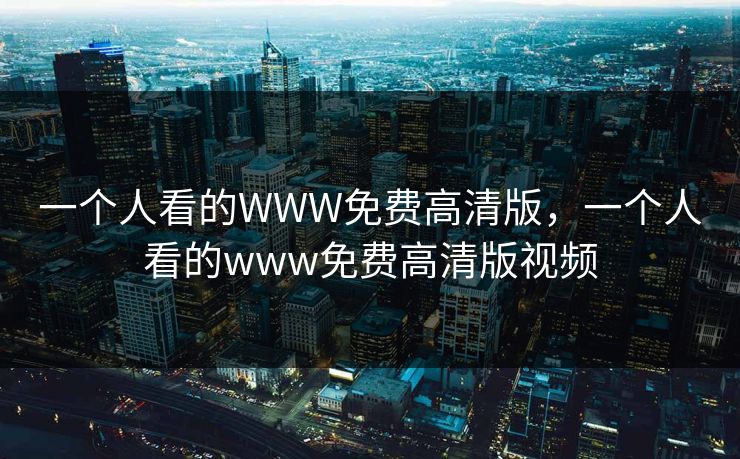 一个人看的WWW免费高清版，一个人看的www免费高清版视频