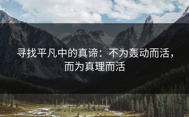 寻找平凡中的真谛：不为轰动而活，而为真理而活