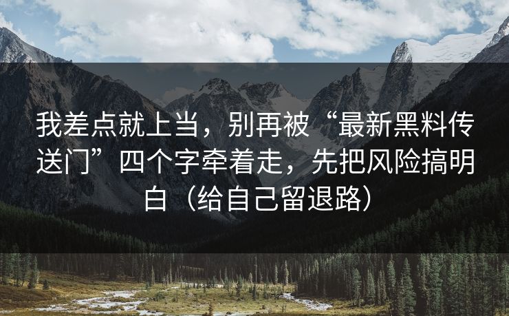 我差点就上当，别再被“最新黑料传送门”四个字牵着走，先把风险搞明白（给自己留退路）
