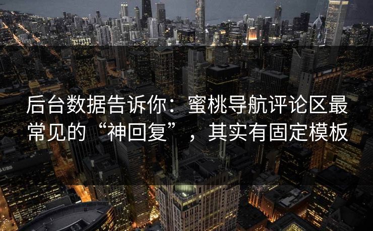 后台数据告诉你:蜜桃导航评论区最常见的“神回复”,其实有固定模板 后台数据告诉你:蜜桃导航评论区最常见的“神回复”,其实有固定模板