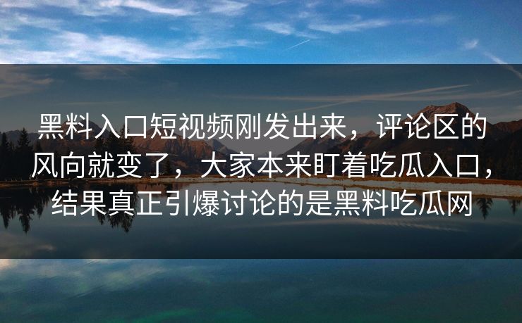 黑料入口短视频刚发出来,评论区的风向就变了,大家本来盯着吃瓜入口,结果真正引爆讨论的是黑料吃瓜网 黑料入口短视频刚发出来,评论区的风向就变了,大家本来盯着吃瓜入口,结果真正引爆讨论的是黑料吃瓜网