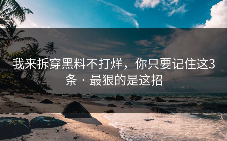 我来拆穿黑料不打烊,你只要记住这3条 · 最狠的是这招 我来拆穿黑料不打烊,你只要记住这3条 · 最狠的是这招
