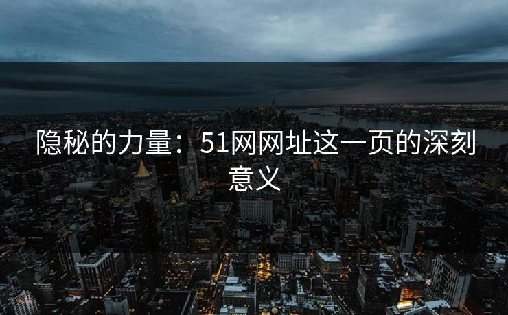 隐秘的力量：51网网址这一页的深刻意义