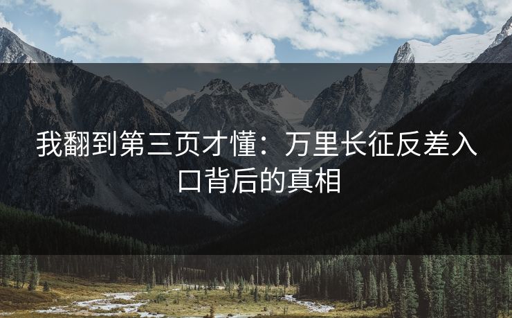 我翻到第三页才懂：万里长征反差入口背后的真相