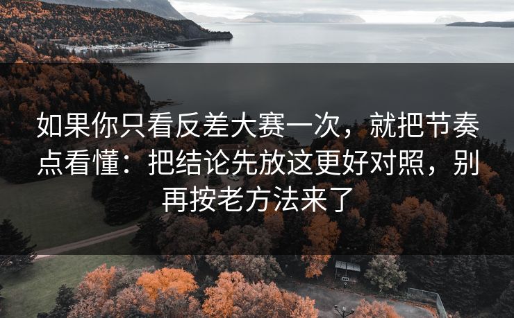 如果你只看反差大赛一次,就把节奏点看懂:把结论先放这更好对照,别再按老方法来了 如果你只看反差大赛一次,就把节奏点看懂:把结论先放这更好对照,别再按老方法来了